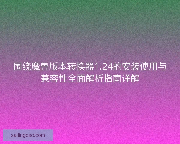 围绕魔兽版本转换器1.24的安装使用与兼容性全面解析指南详解