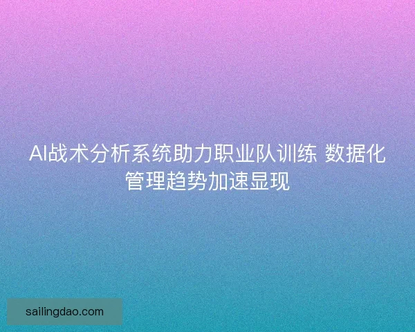 AI战术分析系统助力职业队训练 数据化管理趋势加速显现