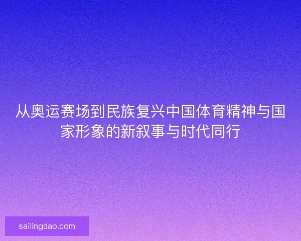 从奥运赛场到民族复兴中国体育精神与国家形象的新叙事与时代同行