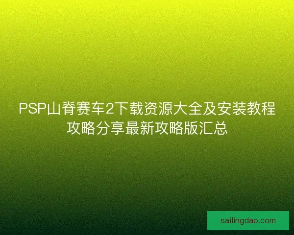 PSP山脊赛车2下载资源大全及安装教程攻略分享最新攻略版汇总